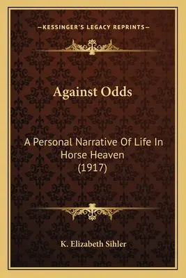 Against Odds: A Personal Narrative Of Life In Horse Heaven (1917)