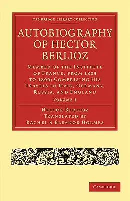 Autobiografia lui Hector Berlioz: Volumul 1: Membru al Institutului Franței, din 1803 până în 1869; cuprinzând călătoriile sale în Italia, Germania, Rusia și - Autobiography of Hector Berlioz: Volume 1: Member of the Institute of France, from 1803 to 1869; Comprising His Travels in Italy, Germany, Russia, and