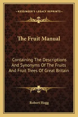 Manualul fructelor: Conține descrieri și sinonime ale fructelor și pomilor fructiferi din Marea Britanie - The Fruit Manual: Containing The Descriptions And Synonyms Of The Fruits And Fruit Trees Of Great Britain