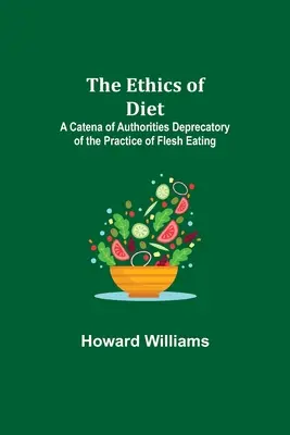 Etica dietei; o catenă de autorități depreciative față de practica consumului de carne - The Ethics of Diet; A Catena of Authorities Deprecatory of the Practice of Flesh Eating
