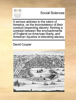 Un discurs serios adresat conducătorilor Americii cu privire la inconsecvența comportamentului lor în ceea ce privește sclavia: Formând un contrast între intruziunile - A Serious Address to the Rulers of America, on the Inconsistency of Their Conduct Respecting Slavery: Forming a Contrast Between the Encroachments of