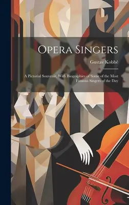 Opera Singers: Un suvenir pictural, cu biografii ale unora dintre cei mai faimoși cântăreți ai zilei - Opera Singers: A Pictorial Souvenir, With Biographies of Some of the Most Famous Singers of the Day
