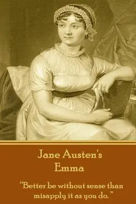 Emma de Jane Austen: „Mai bine să fii lipsit de bun simț decât să-l aplici greșit, așa cum faci tu.”” - Jane Austen's Emma: Better be without sense than misapply it as you do.