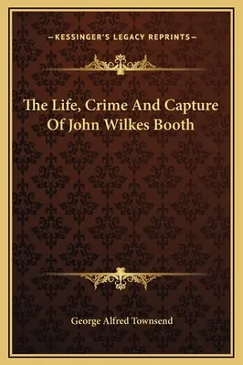 Viața, crima și capturarea lui John Wilkes Booth - The Life, Crime And Capture Of John Wilkes Booth