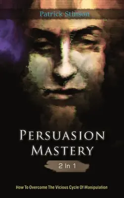 Măiestria persuasiunii 2 în 1: Cum să depășești ciclul vicios al manipulării - Persuasion Mastery 2 In 1: How To Overcome The Vicious Cycle Of Manipulation