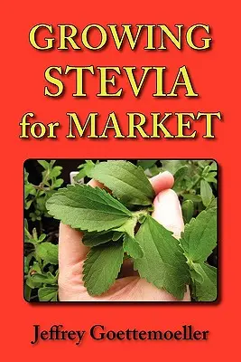 Cultivarea Steviei pentru piață: Cultivarea în ferme, grădini și pepiniere a ierbii dulci, Stevia Rebaudiana - Growing Stevia for Market: Farm, Garden, and Nursery Cultivation of the Sweet Herb, Stevia Rebaudiana