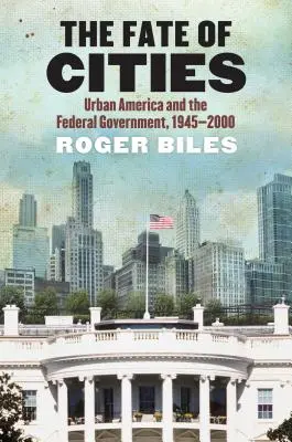 Soarta orașelor: America urbană și guvernul federal, 1945-2000 - The Fate of Cities: Urban America and the Federal Government, 1945-2000