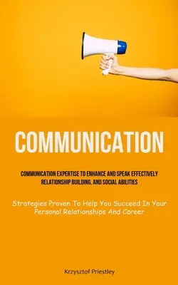 Comunicare: Expertiză În Comunicare Pentru A Îmbunătăți Și A Vorbi Eficient, Pentru A Crea Relații Și A Abilități Sociale (Strategies Prov - Communication: Communication Expertise To Enhance And Speak Effectively, Relationship Building, And Social Abilities (Strategies Prov