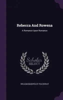 Rebecca și Rowena: A Romance Upon Romance - Rebecca And Rowena: A Romance Upon Romance