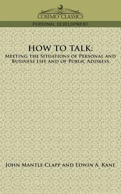 Cum să vorbești: În întâmpinarea situațiilor din viața personală și profesională și din discursurile publice - How to Talk: Meeting the Situations of Personal and Business Life and of Public Address