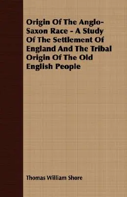 Originea rasei anglo-saxone - Un studiu despre colonizarea Angliei și originea tribală a vechiului popor englez - Origin Of The Anglo-Saxon Race - A Study Of The Settlement Of England And The Tribal Origin Of The Old English People
