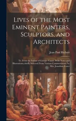 Viețile celor mai eminenți pictori, sculptori și arhitecți: Tr. Din italiana lui Giorgio Vasari. Cu note și ilustrații, selectate în principal - Lives of the Most Eminent Painters, Sculptors, and Architects: Tr. From the Italian of Giorgio Vasari. With Notes and Illustrations, chiefly Selected