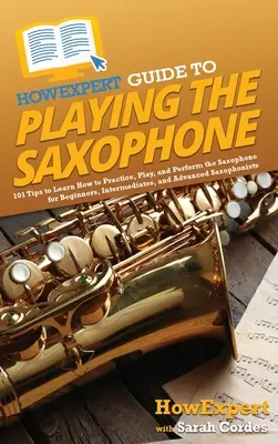 Ghid HowExpert pentru a cânta la saxofon: 101 de sfaturi pentru a învăța cum să exersezi, să cânți și să interpretezi la saxofon pentru începători, intermediari și avansați - HowExpert Guide to Playing the Saxophone: 101 Tips to Learn How to Practice, Play, and Perform the Saxophone for Beginners, Intermediates, and Advance
