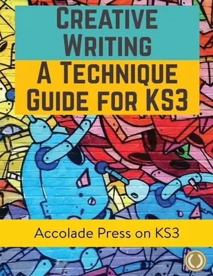 Scriere creativă pentru KS3: Un ghid tehnic - Creative Writing For KS3: A Technique Guide