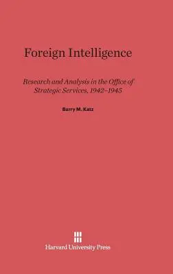 Informații externe: Cercetare și analiză în Biroul de Servicii Strategice, 1942-1945 - Foreign Intelligence: Research and Analysis in the Office of Strategic Services, 1942-1945