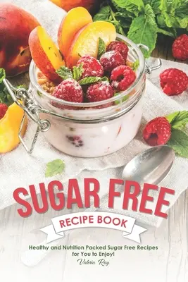 Carte de rețete fără zahăr: Rețete sănătoase și pline de nutriție fără zahăr pentru a vă bucura! - Sugar Free Recipe Book: Healthy and Nutrition Packed Sugar Free Recipes for You to Enjoy!