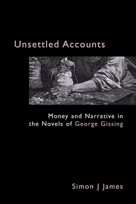 Unsettled Accounts: Banii și narațiunea în romanele lui George Gissing - Unsettled Accounts: Money and Narrative in the Novels of George Gissing