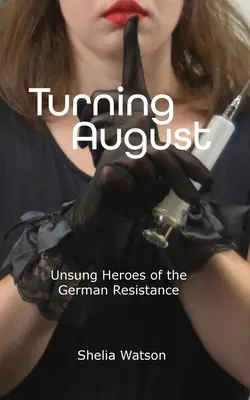 Turning August: Eroi necunoscuți ai rezistenței germane - Turning August: Unsung Heroes of the German Resistance