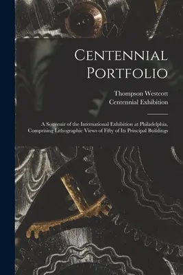 Portofoliul Centennial: un suvenir al Expoziției Internaționale de la Philadelphia, cuprinzând vederi litografice a cincizeci dintre principalele sale Bu - Centennial Portfolio: a Souvenir of the International Exhibition at Philadelphia, Comprising Lithographic Views of Fifty of Its Principal Bu