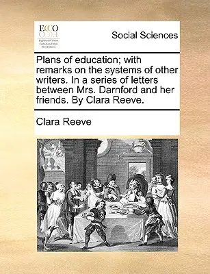 Plans of Education; With Remarks on the Systems of Other Writers. in a Series of Letters Between Mrs. Darnford and Her Friends. de Clara Reeve. - Plans of Education; With Remarks on the Systems of Other Writers. in a Series of Letters Between Mrs. Darnford and Her Friends. by Clara Reeve.