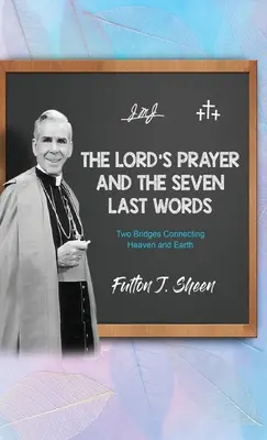 Rugăciunea Domnească și Cele Șapte Ultime Cuvinte: Două punți de legătură între cer și pământ - The Lord's Prayer and The Seven Last Words: Two Bridges Connecting Heaven and Earth