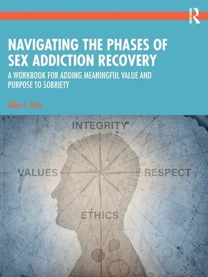 Navigarea în fazele de recuperare a dependenței de sex: O carte de lucru pentru adăugarea de valoare și scop semnificativ la sobrietate - Navigating the Phases of Sex Addiction Recovery: A Workbook for Adding Meaningful Value and Purpose to Sobriety