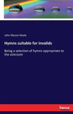 Imnuri potrivite pentru invalizi: Fiind o selecție de imnuri potrivite pentru camera bolnavului - Hymns suitable for invalids: Being a selection of hymns appropriate to the sickroom