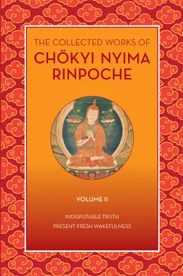 Operele colecționate ale lui Chkyi Nyima Rinpoche, volumul II: Adevărul incontestabil și trezvia proaspătă prezentă - The Collected Works of Chkyi Nyima Rinpoche, Volume II: Indisputable Truth and Present Fresh Wakefulness