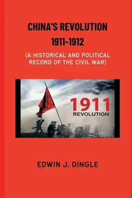 Revoluția chineză din 1911-1912: O înregistrare istorică și politică a războiului civil - China's Revolution 1911-1912: A Historical and Political Record of the Civil War