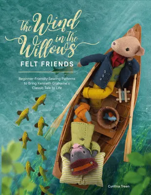 The Wind in the Willows Felt Friends: Modele de cusut prietenoase pentru începători pentru a da viață poveștii clasice a lui Kenneth Grahame - The Wind in the Willows Felt Friends: Beginner-Friendly Sewing Patterns to Bring Kenneth Grahame's Classic Tale to Life