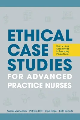 Studii de caz etice pentru asistenții de practică avansată: Rezolvarea dilemelor în practica de zi cu zi - Ethical Case Studies for Advanced Practice Nurses: Solving Dilemmas in Everyday Practice