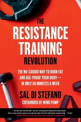 Revoluția antrenamentului de rezistență: Metoda fără cardio pentru a arde grăsimile și a vă proteja corpul de vârstă - în doar 60 de minute pe săptămână - The Resistance Training Revolution: The No-Cardio Way to Burn Fat and Age-Proof Your Body--In Only 60 Minutes a Week