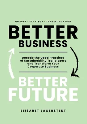 Afaceri mai bune, viitor mai bun: Decodificați bunele practici ale pionierilor sustenabilității și transformați-vă afacerea corporativă - Better Business Better Future: Decode the Good Practices of Sustainability Trailblazers and Transform Your Corporate Business