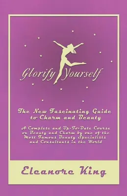 Glorifică-te - Noul ghid fascinant al farmecului și frumuseții - Un curs complet și la zi despre frumusețe și farmec de către unul dintre cei mai faimoși Beau - Glorify Yourself - The New Fascinating Guide to Charm and Beauty - A Complete and Up-To-Date Course on Beauty and Charm by one of the Most Famous Beau