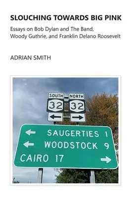 Slouching Towards Big Pink: Eseuri despre Bob Dylan și The Band, Woody Guthrie și Franklin Delano Roosevelt - Slouching Towards Big Pink: Essays on Bob Dylan and The Band, Woody Guthrie, and Franklin Delano Roosevelt