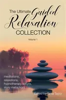 Colecția supremă de relaxare ghidată: Volumul 1: meditații, relaxări, scenarii de hipnoterapie, metafore de poveste - The Ultimate Guided Relaxation Collection: Volume 1: meditations, relaxations, hypnotherapy scripts, story metaphors
