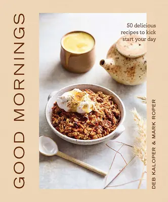 Good Mornings: 50 de rețete delicioase pentru a-ți începe ziua - Good Mornings: 50 Delicious Recipes to Kick Start Your Day