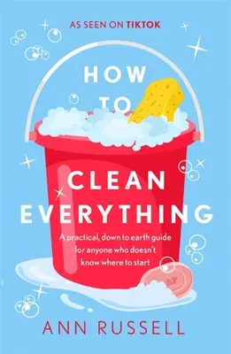 Cum să cureți totul: Un ghid practic, cu picioarele pe pământ, pentru oricine nu știe de unde să înceapă - How to Clean Everything: A Practical, Down to Earth Guide for Anyone Who Doesn't Know Where to Start
