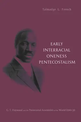 Penticostalismul interrasial timpuriu al unității: G. T. Haywood și Adunările Penticostale ale Lumii (1901-1931) - Early Interracial Oneness Pentecostalism: G. T. Haywood and the Pentecostal Assemblies of the World (1901-1931)