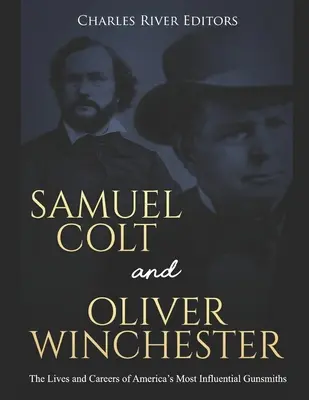 Samuel Colt și Oliver Winchester: Viața și cariera celor mai influenți armurieri americani: The Lives and Careers of America's Most Influential Gunsmiths - Samuel Colt and Oliver Winchester: The Lives and Careers of America's Most Influential Gunsmiths