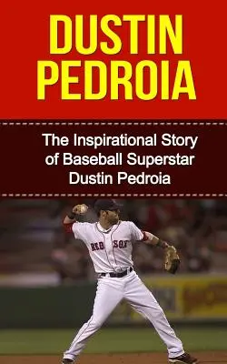 Dustin Pedroia: Povestea inspirațională a superstarului din baseball Dustin Pedroia - Dustin Pedroia: The Inspirational Story of Baseball Superstar Dustin Pedroia