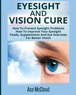 Eyesight And Vision Cure: How To Prevent Eyesight Problems: Cum să vă îmbunătățiți vederea: Alimente, suplimente și exerciții pentru ochi pentru o vedere mai bună - Eyesight And Vision Cure: How To Prevent Eyesight Problems: How To Improve Your Eyesight: Foods, Supplements And Eye Exercises For Better Vision