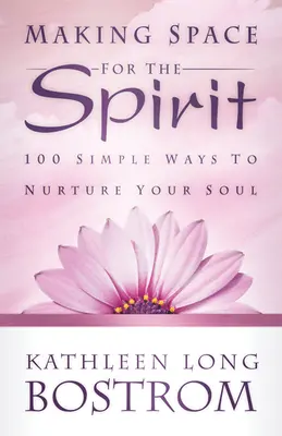 Făcând loc pentru Spirit: 100 de moduri simple de a-ți hrăni sufletul - Making Space for the Spirit: 100 Simple Ways to Nurture Your Soul