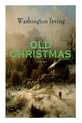 OLD CHRISTMAS (Illustrated): Povești pline de căldură ale festivităților și sărbătorilor de Crăciun - OLD CHRISTMAS (Illustrated): Warm-Hearted Tales of Christmas Festivities & Celebrations