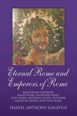 Roma eternă și Împărații Romei: Împărații Babilonieni, Roma Păgână, Roma Bizantină, Roma Sfântă, Roma Habsburgică, Imperiul Habsburgic American și Roma Papală. - Eternal Rome and Emperors of Rome: Babylonian Emperors, Pagan Rome, Byzantine Rome, Holy Rome, Hapsburg Rome, Hapsburg American Empire and Papal Rome.