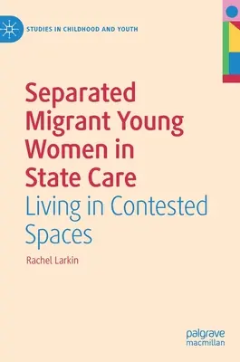 Femei tinere migrante separate în îngrijirea statului: Trăind în spații contestate - Separated Migrant Young Women in State Care: Living in Contested Spaces
