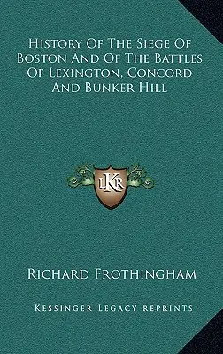 Istoria asediului din Boston și a bătăliilor de la Lexington, Concord și Bunker Hill - History Of The Siege Of Boston And Of The Battles Of Lexington, Concord And Bunker Hill