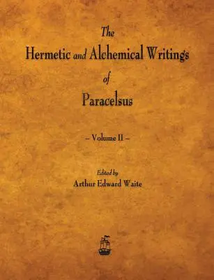 Scrierile hermetice și alchimice ale lui Paracelsus - Volumul II - The Hermetic and Alchemical Writings of Paracelsus - Volume II