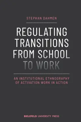 Reglementarea tranzițiilor de la școală la locul de muncă: O etnografie instituțională a muncii de activare în acțiune - Regulating Transitions from School to Work: An Institutional Ethnography of Activation Work in Action