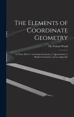 Elemente de geometrie coordonată: În trei părți: 1. Geometrie carteziană; 2. Cuaternioni; 3. Geometrie modernă și un apendice - The Elements of Coordinate Geometry: In Three Parts: 1. Cartesian Geometry; 2. Quaternions; 3. Modern Geometry, and an Appendix